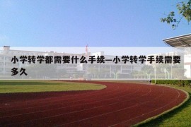 小学转学都需要什么手续—小学转学手续需要多久