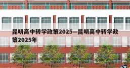 昆明高中转学政策2025—昆明高中转学政策2025年