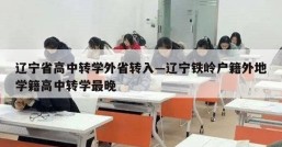 辽宁省高中转学外省转入—辽宁铁岭户籍外地学籍高中转学最晚