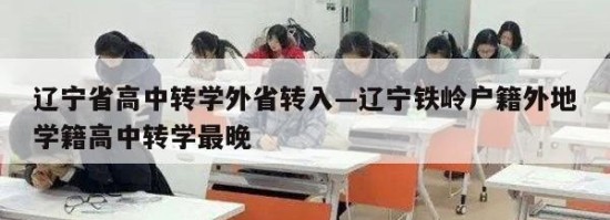 辽宁省高中转学外省转入—辽宁铁岭户籍外地学籍高中转学最晚