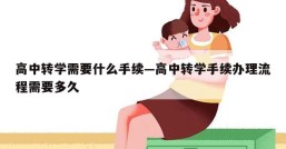高中转学需要什么手续—高中转学手续办理流程需要多久