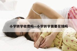 小学转学收费吗—小学转学需要花钱吗