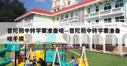 普陀初中转学要准备啥—普陀初中转学要准备啥手续