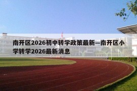 南开区2026初中转学政策最新—南开区小学转学2026最新消息