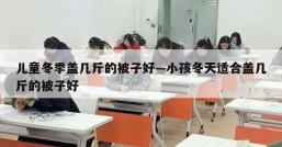 儿童冬季盖几斤的被子好—小孩冬天适合盖几斤的被子好