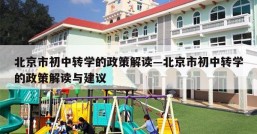 北京市初中转学的政策解读—北京市初中转学的政策解读与建议