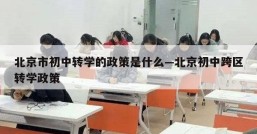 北京市初中转学的政策是什么—北京初中跨区转学政策