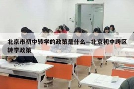 北京市初中转学的政策是什么—北京初中跨区转学政策
