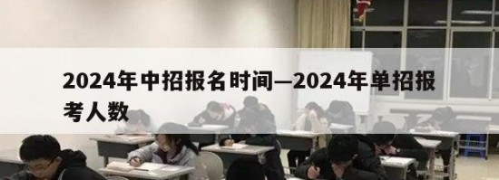 2024年中招报名时间—2024年单招报考人数