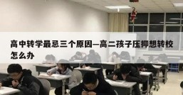 高中转学最忌三个原因—高二孩子压抑想转校怎么办