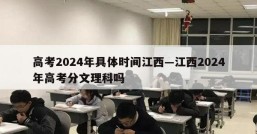 高考2024年具体时间江西—江西2024年高考分文理科吗