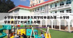 小学转学要提前多久和学校申请办理—小学转学申请过了时间怎么办理