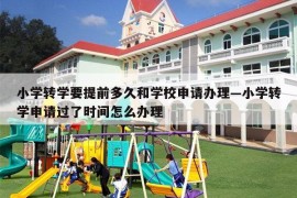 小学转学要提前多久和学校申请办理—小学转学申请过了时间怎么办理