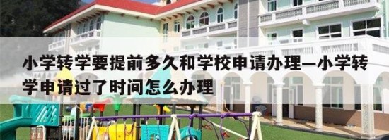 小学转学要提前多久和学校申请办理—小学转学申请过了时间怎么办理