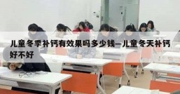 儿童冬季补钙有效果吗多少钱—儿童冬天补钙好不好