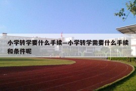 小学转学要什么手续—小学转学需要什么手续和条件呢