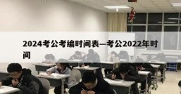 2024考公考编时间表—考公2022年时间