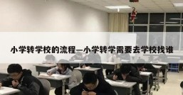 小学转学校的流程—小学转学需要去学校找谁