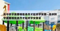 高中转学需要哪些条件才能转学安徽—高中转学需要哪些条件才能转学安徽省