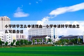 小学转学怎么申请理由—小学申请转学理由怎么写最合适
