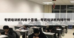 考研培训机构哪个靠谱—考研培训机构排行榜