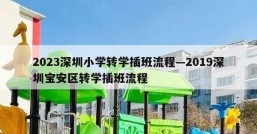 2023深圳小学转学插班流程—2019深圳宝安区转学插班流程