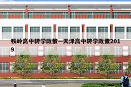 铁岭高中转学政策—天津高中转学政策2019