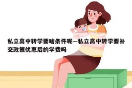 私立高中转学要啥条件呢—私立高中转学要补交政策优惠后的学费吗