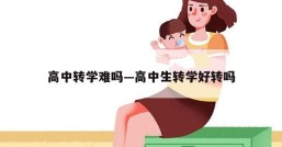 高中转学难吗—高中生转学好转吗