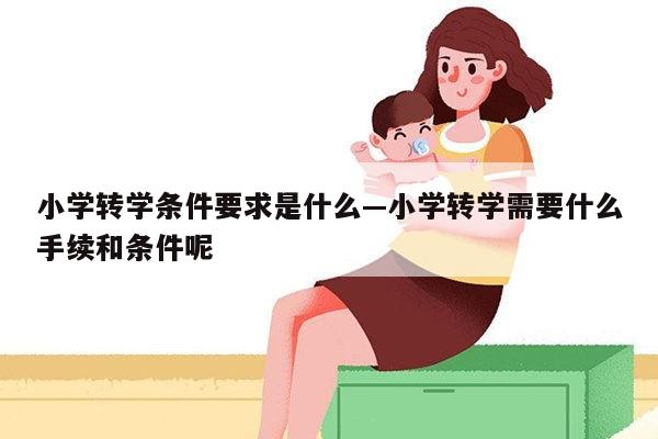 小学转学条件要求是什么—小学转学需要什么手续和条件呢