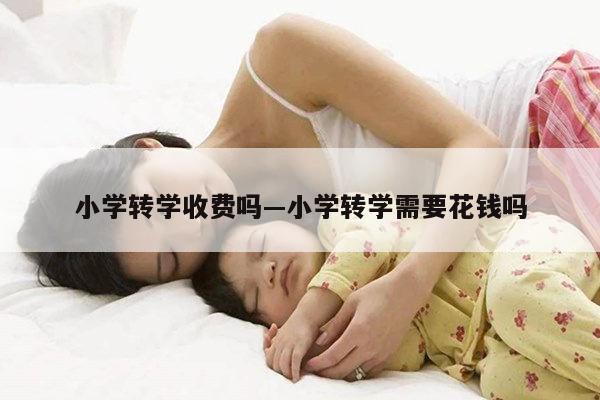 小学转学收费吗—小学转学需要花钱吗