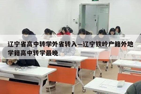 辽宁省高中转学外省转入—辽宁铁岭户籍外地学籍高中转学最晚