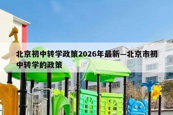 北京初中转学政策2026年最新—北京市初中转学的政策