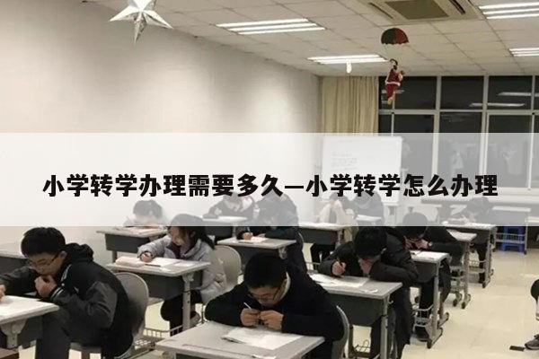 小学转学办理需要多久—小学转学怎么办理