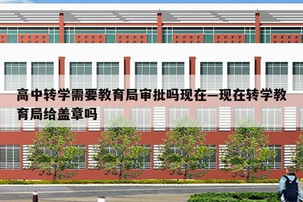 高中转学需要教育局审批吗现在—现在转学教育局给盖章吗
