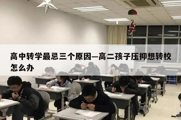 高中转学最忌三个原因—高二孩子压抑想转校怎么办