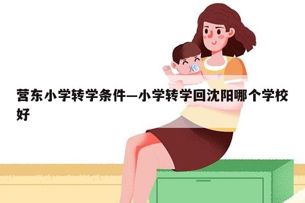 营东小学转学条件—小学转学回沈阳哪个学校好