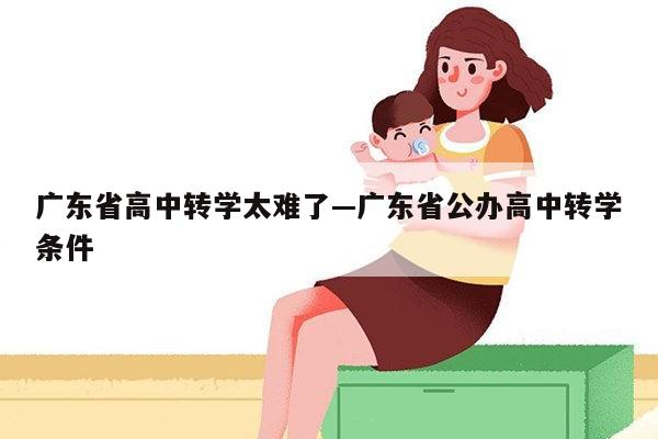 广东省高中转学太难了—广东省公办高中转学条件