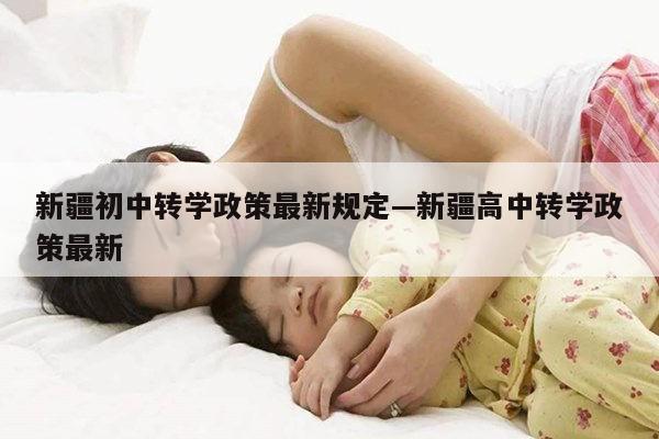 新疆初中转学政策最新规定—新疆高中转学政策最新