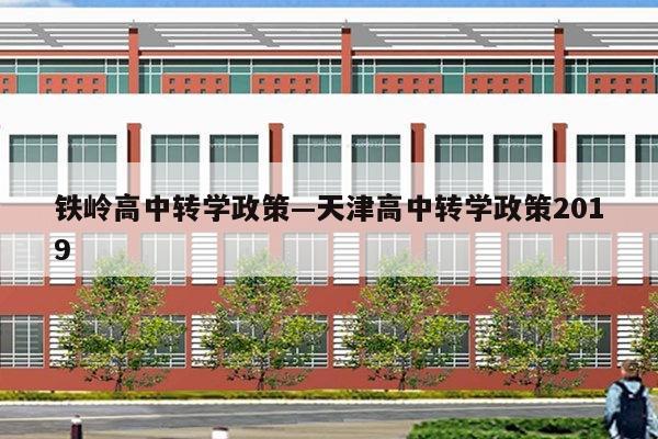 铁岭高中转学政策—天津高中转学政策2019