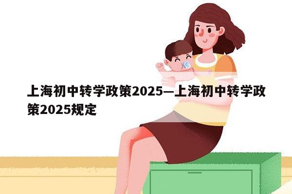 上海初中转学政策2025—上海初中转学政策2025规定