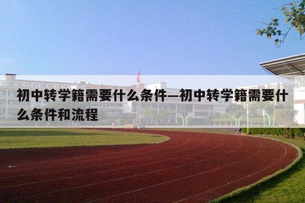 初中转学籍需要什么条件—初中转学籍需要什么条件和流程