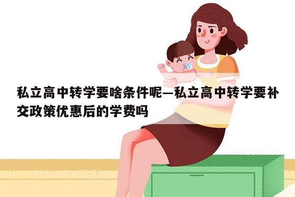私立高中转学要啥条件呢—私立高中转学要补交政策优惠后的学费吗