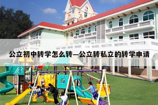 公立初中转学怎么转—公立转私立的转学申请
