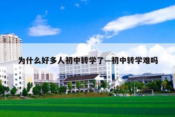 为什么好多人初中转学了—初中转学难吗