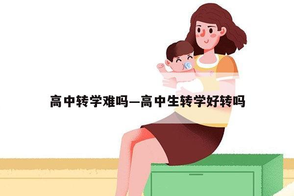 高中转学难吗—高中生转学好转吗